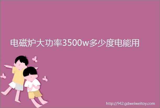 电磁炉大功率3500w多少度电能用